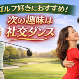 ゴルフが好きな人に社交ダンスをおすすめする理由｜大人の次の趣味として最適な選択